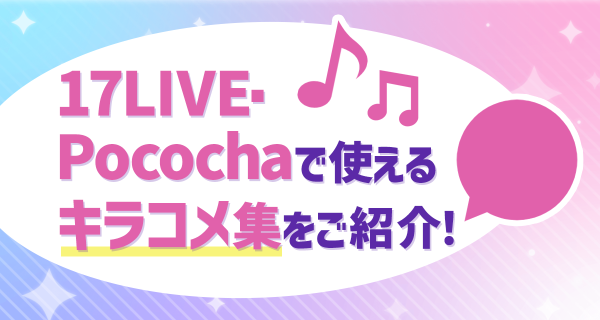 17live Pocochaで使えるキラコメ集をご紹介 作り方やポイントも解説 Liver Campus ライバーキャンパス