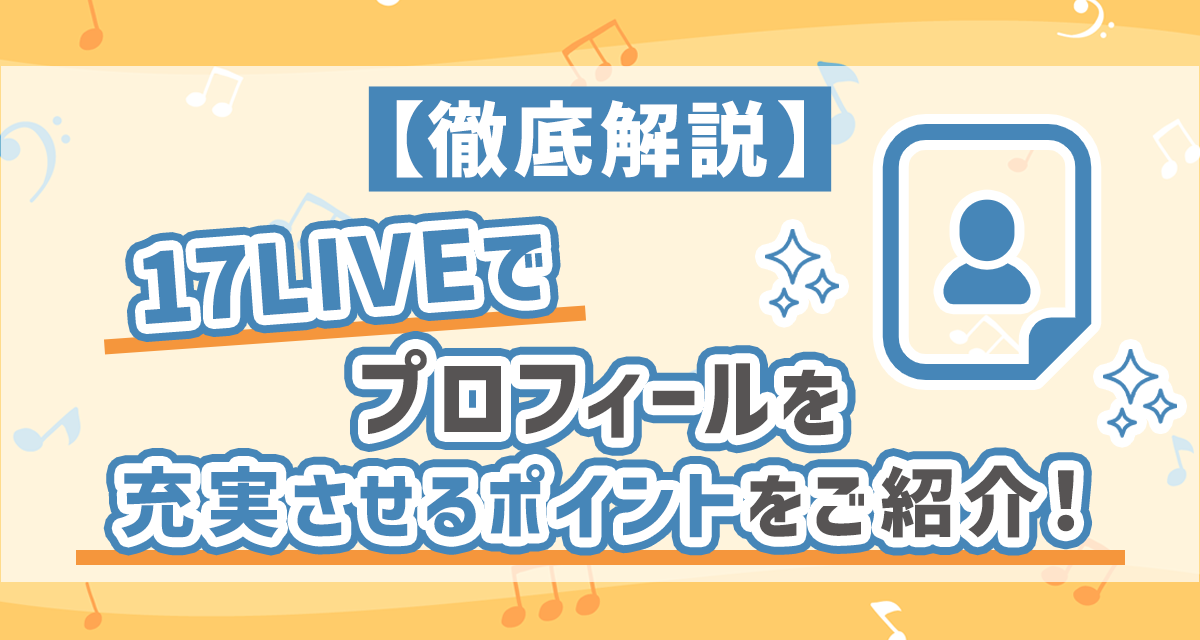 徹底解説】17LIVEでプロフィールを充実させるポイントをご紹介