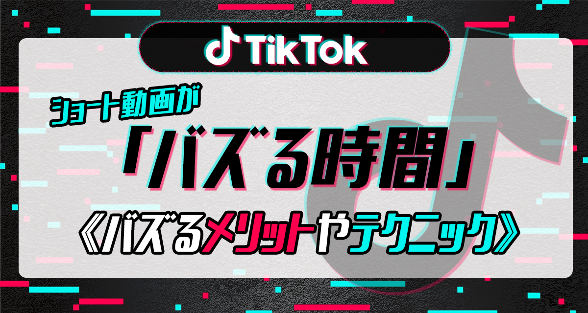 TikTok　ショート動画　バズる時間帯　メリット　テクニック